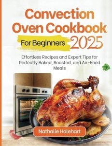 Beginner’s Convection Oven Cookbook: Easy Recipes & Tips