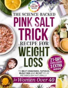 The Pink Salt Trick Recipe for Weight Loss: A Science-Based Ancient Ritual to Burn Belly Fat, Boost Metabolism & Curb Cravings — With a Simple 21-Day Challenge to Detox Naturally for Women Over 40