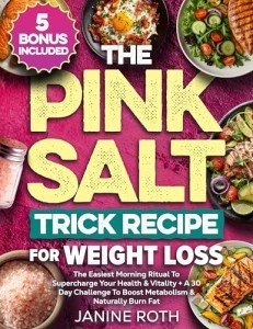 The Pink Salt Trick Recipe for Weight Loss: The Easiest Morning Ritual To Supercharge Your Health & Vitality + A 30 Day Challenge To Boost Metabolism & Naturally Burn Fat