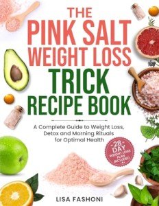 The Pink Salt Weight Loss Trick Recipe Book: A Complete Guide to Weight Loss, Detox and Morning Rituals for Optimal Health Including Recipes