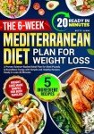 The 6-Week Mediterranean Diet Plan for Weight Loss: A Proven Science-Backed Meal Plan for Shed Pounds & Boundless Energy with Simple and Healthy Recipes Ready in Less 20 Minutes