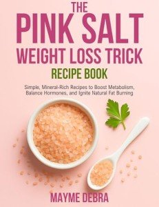 THE PINK SALT WEIGHT LOSS TRICK RECIPE BOOK: Simple, Mineral-Rich Recipes to Boost Metabolism, Balance Hormones, and Ignite Natural Fat Burning