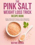 THE PINK SALT WEIGHT LOSS TRICK RECIPE BOOK: Simple, Mineral-Rich Recipes to Boost Metabolism, Balance Hormones, and Ignite Natural Fat Burning