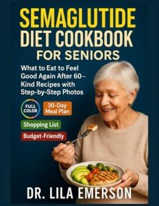 Semaglutide Diet Cookbook for Seniors: What to Eat to Feel Good Again After 60—Kind Recipes with Step-by-Step Photos (The GLP-1 Weight Loss Miracle Cookbook Series)