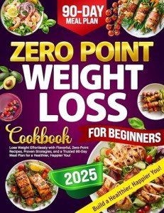 Zero Point Weight Loss Cookbook for Beginners: Lose Weight Effortlessly with Flavorful, Zero-Point Recipes, Proven Strategies, and a Trusted 90-Day Meal Plan for a Healthier, Happier You!