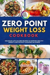 The Zero Point Weight Loss Cookbook with Photos: Delicious Low-Calorie Recipes to Support Healthy Weight Loss Without Counting or Stress