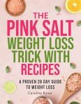 The Pink Salt Weight Loss Trick With Recipes: A Proven 28 Day Guide to Weight Loss, Wellness, and Mindful Habits