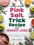 The No-Stress Pink Salt Trick Recipe for Weight Loss: Effortless Simple Himalayan Drinks for a 21-Day Plan to Curb Cravings, Boost Overall Health, and Slim Down Naturally