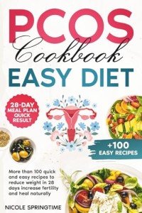 PCOS Cookbook Easy Diet - Over 100 Recipes to Help You Lose Weight in 28 Days, Boost Fertility, and Heal Naturally: To lose weight quickly regain your cycle and unlock fertility, without deprivation