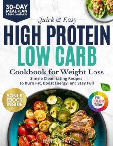 Quick & Easy High Protein, Low Carb Cookbook for Weight Loss: 130+ Clean Eating Recipes to Burn Fat, Boost Energy & Stay Full | With 30-Day Meal Plan & Bonus High-Protein Dips & Sauces