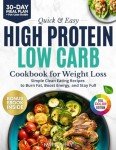 Quick & Easy High Protein, Low Carb Cookbook for Weight Loss: 130+ Clean Eating Recipes to Burn Fat, Boost Energy & Stay Full | With 30-Day Meal Plan & Bonus High-Protein Dips & Sauces