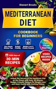 Mediterranean Diet Cookbook for Beginners: Unlock the Secrets of the Healthiest Diet on the Planet with Easy, 30-Minute, Budget-Friendly Recipes for Weight Loss and Heart Health with Cooking Videos