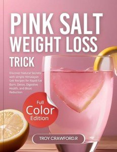 Pink Salt Weight Loss Trick: Discover Natural Secrets with simple Himalayan Salt Recipes for Rapid Fat Burn, Detox, Digestive Health, and Bloat Reduction