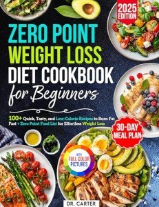 Zero Point Weight Loss Diet Cookbook for Beginners 100+ Quick, Tasty, and Low-Calorie Recipes to Burn Fat Fast 30-Day Meal Plan + Zero Point Food List for Effortless Weight Loss