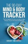 THE 90-DAY MIND & BODY TRACKER: The Complete 90-Day Journal to Align Fitness, Food & Emotional Wellness
