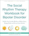 The Social Rhythm Therapy Workbook for Bipolar Disorder: Stabilize Your Circadian Rhythms to Reduce Stress, Manage Moods, and Prevent Future Episodes