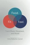 Food. Fit. Feel.: A Daily Reflection Journal for Tracking Movement, Meals & Mood