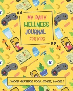 My Daily Wellness Journal for Kids: Emotions Journal with Prompts: A Daily Mood Tracker, Gratitude, Food Intake, Exercise, Goals, Health, and More