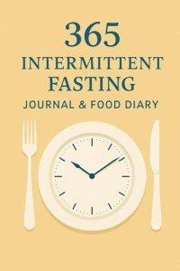 365 Intermittent Fasting Journal & Food Diary: A Year-Long Tracker to Monitor Fasting Hours, Meals, Water Intake, Mood, and Progress