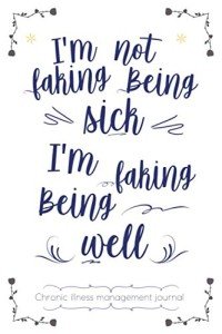 I'm not faking being sick! chronic illness management journal: Invisible diseases disabilities illnesses diary, A Daily Mood, Pain, Symptoms, Food.. ... journal, Chronic Pain illness fatigue journal