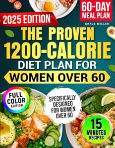 The Proven 1200-Calorie Diet Plan for Women Over 60: A Foolproof 60-Day Meal Plan with Quick, Easy and Affordable Recipes Ready in 15 Minutes to Shed Pounds and Look Younger Without Starving