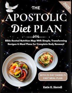 The Apostolic Diet Plan: Bible-Rooted Nutrition Map With Simple, Transforming Recipes & Meal Plans for Complete Body Renewal (Bible-Approved Nutrition Guide For Whole Body Reset)