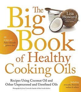 The Big Book of Healthy Cooking Oils: Recipes Using Coconut Oil and Other Unprocessed and Unrefined Oils - Including Avocado, Flaxseed, Walnut & Others--Paleo-friendly and Gluten-free