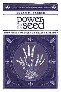 Power of the Seed: Your Guide to Oils for Health & Beauty (Process Self-reliance Series)