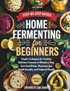 Home Fermenting For Beginners: Simple Techniques for Creating Delicious Ferments in Minutes a Day — Zero Food Waste, Maximum Gut Health Benefits, and Foolproof Results (Home Cooking for Beginners)