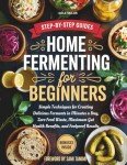 Home Fermenting For Beginners: Simple Techniques for Creating Delicious Ferments in Minutes a Day — Zero Food Waste, Maximum Gut Health Benefits, and Foolproof Results (Home Cooking for Beginners)