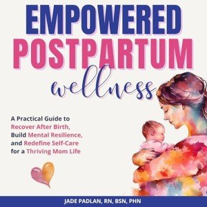 Empowered Postpartum Wellness: A Practical Guide to Recover After Birth, Build Mental Resilience, and Redefine Self-Care for a Thriving Mom Life