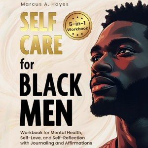 Self-Care for Black Men: 5-in-1 Workbook for Mental Health, Self-Love, and Self-Reflection with Journaling and Affirmations