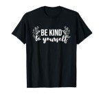 Be Kind To Yourself Positive Message Self Care Mental Health T-Shirt