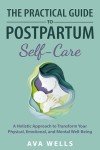 The Practical Guide to Postpartum Self-Care: A Holistic Approach to Transform Your Physical, Emotional, and Mental Well-Being