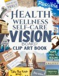 Health Wellness and Self-care Vision Board Clip Art Book: Create Powerful Future Life Goals using Visually Appealing Images, Positive Affirmations, ... Design Your Dream Year for All Women and Men