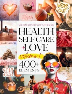 The Vision Board Clip Art Book Health Self Care and Love Vol1: Manifest your fitness, wellness & relationship goals with 400+ inspirational images and ... & teens (The Vision Board Clip Art Books)