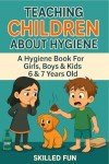 Teaching Children About Hygiene: The Hygiene Book for Girls, Boys & Kids 6 & 7 Years Old