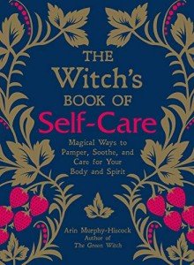 The Witch's Book of Self-Care: Magical Ways to Pamper, Soothe, and Care for Your Body and Spirit