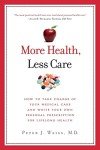 More Health, Less Care: How To Take Charge of Your Medical Care And Write Your Own Personal Prescription For Lifelong Health