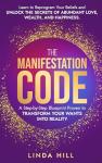 The Manifestation Code: A Step-by-Step Blueprint Proven to Transform Your Wants into Reality. Learn to Reprogram Your Beliefs and Unlock the Secrets of Abundant Love, Wealth, and Happiness.