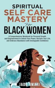 Spiritual Self Care Mastery for Black Women: A Comprehensive Workbook for Personal Growth, and Empowerment to Unlock Your Power, Reclaim Your Life, ... (Spiritual Growth Journey for Black Women)