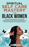 Spiritual Self Care Mastery for Black Women: A Comprehensive Workbook for Personal Growth, and Empowerment to Unlock Your Power, Reclaim Your Life, ... (Spiritual Growth Journey for Black Women)