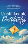 Unshakeable Positivity: How to Build Confidence, Master Your Mindset, and Thrive in a Stressful, Chaotic World