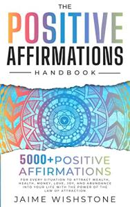 The Positive Affirmation Handbook: 5000+ Positive Thinking & Affirmations for Every Situation In Your Life o Attract Wealth, Health , Money, Love and Abundance ... (Guided Meditation Scripts Series Book 5)