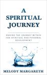 A Spiritual Journey: Making The Journey Within For Spiritual And Personal Development (Spirituality, inner self, self awareness, enlightenment,)