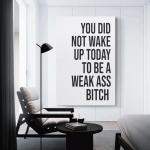 YOU DID NOT WAKE UP TODAY TO BE A WEAK ASS BITCH - Unframed - Wall Art Decoration Quote Home Decor Print for Bathroom Bedroom Poster Plaque Bar Pub Club Cafe 08x12inch(20x30cm)