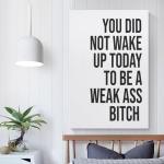 YOU DID NOT WAKE UP TODAY TO BE A WEAK ASS BITCH - Unframed - Wall Art Decoration Quote Home Decor Print for Bathroom Bedroom Poster Plaque Bar Pub Club Cafe 08x12inch(20x30cm)