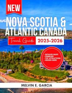 Nova Scotia & Atlantic Canada Travel Guide 2025-2026: Uncover the region's unique blend of natural beauty, outdoor adventure, and rich cultural heritage