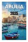 APULIA TRAVEL GUIDE 2025: Where History, Culture, and Beauty Blend in Perfect Harmony