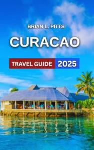 Curacao Travel Guide 2025: Dutch-Caribbean Blend With Map & Images, Willemstad,Historical Landmarks, Hiking Through Christoffel National Park, Itinerary,Curaçaoan ... & Dining Spots... (NEW VERSIONS Book 8)